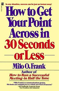 How to Get Your Point across in 30 Seconds or Less - Milo O. Frank