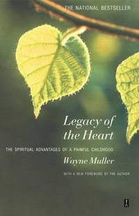 Legacy of the Heart : The Spiritual Advantage of a Painful Childhood - Wayne Muller