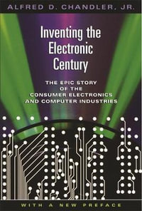 Inventing the Electronic Century : The Epic Story of the Consumer Electronics and Computer Industries, With a New Preface - Alfred D. Chandler