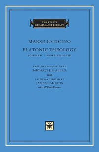 Platonic Theology, Volume 6 : Books XVII-XVIII - Marsilio Ficino