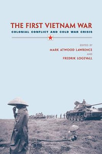 The First Vietnam War : Colonial Conflict and Cold War Crisis - Mark Atwood Lawrence