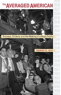 The Averaged American : Surveys, Citizens, and the Making of a Mass Public - Sarah E. Igo