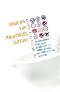 Shaping the Industrial Century : The Remarkable Story of the Evolution of the Modern Chemical and Pharmaceutical Industries - Alfred D. Chandler