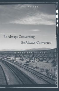 Be Always Converting, Be Always Converted : An American Poetics - Rob Wilson