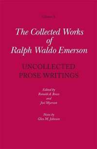 Collected Works of Ralph Waldo Emerson, Volume X : Uncollected Prose Writings - Ralph Waldo Emerson