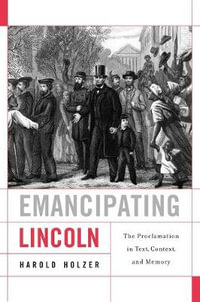 Emancipating Lincoln : The Proclamation in Text, Context, and Memory - Harold Holzer