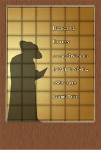 Detective Fiction and the Rise of the Japanese Novel, 1880-1930 : Harvard East Asian Monographs - Satoru Saito