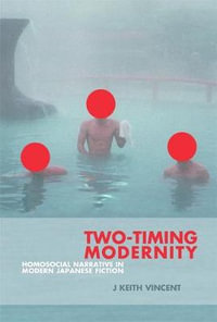 Two-Timing Modernity : Homosocial Narrative in Modern Japanese Fiction - J. Keith Vincent