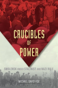 Crucibles of Power : Smolensk under Stalinist and Nazi Rule - Michael David-Fox