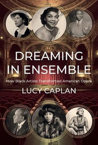 Dreaming in Ensemble : How Black Artists Transformed American Opera - Lucy Caplan