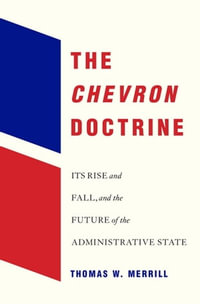 The Chevron Doctrine : Its Rise and Fall, and the Future of the Administrative State - Thomas W. Merrill