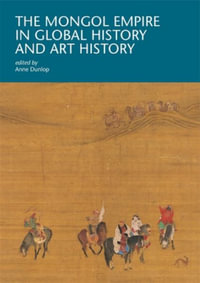 The Mongol Empire in Global History and Art History : I Tatti Research Series - Anne Dunlop