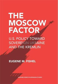 The Moscow Factor : U.S. Policy toward Sovereign Ukraine and the Kremlin - Eugene M. Fishel