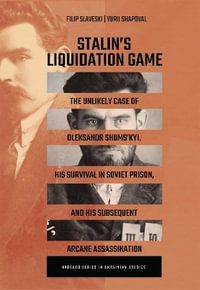 Stalin's Liquidation Game : The Unlikely Case of Oleksandr Shumskyi, His Survival in Soviet Jail, and Subsequent Arcane Assassination - Filip Slaveski