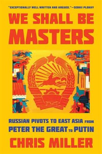 We Shall Be Masters : Russian Pivots to East Asia from Peter the Great to Putin - Chris Miller