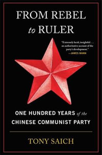 From Rebel to Ruler : One Hundred Years of the Chinese Communist Party - Tony Saich