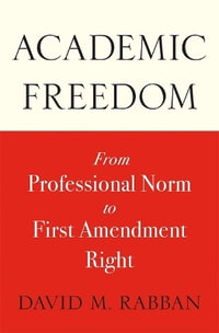 Academic Freedom : From Professional Norm to First Amendment Right - David M. Rabban