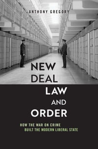 New Deal Law and Order : How the War on Crime Built the Modern Liberal State - Anthony Gregory
