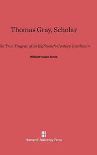 Thomas Gray, Scholar : The True Tragedy of an Eighteenth-Century Gentleman - William Powell Jones