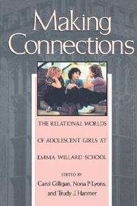 Making Connections : The Relational Worlds of Adolescent Girls at Emma Willard School - Carol Gilligan