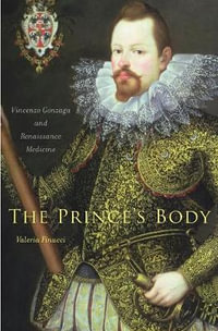 The Prince's Body : Vincenzo Gonzaga and Renaissance Medicine - Valeria Finucci