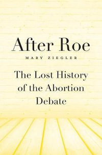 After Roe : The Lost History of the Abortion Debate - Mary Ziegler