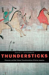 Thundersticks : Firearms and the Violent Transformation of Native America - David J. Silverman