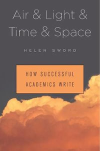 Air & Light & Time & Space : How Successful Academics Write - Helen Sword