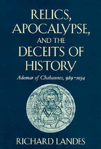 Relics, Apocalypse, and the Deceits of History : Ademar of Chabannes, 989-1034 - Richard Landes