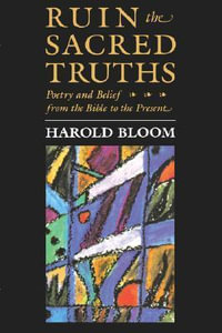 Ruin the Sacred Truths : Poetry and Belief from the Bible to the Present - Harold Bloom