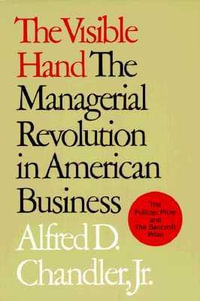 The Visible Hand : The Managerial Revolution in American Business - Alfred D. Chandler