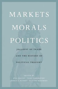 Markets, Morals, Politics : Jealousy of Trade and the History of Political Thought - Bela Kapossy