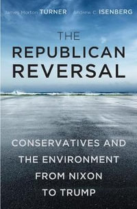 The Republican Reversal : Conservatives and the Environment from Nixon to Trump - James Morton Turner