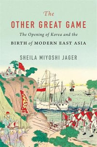 The Other Great Game : The Opening of Korea and the Birth of Modern East Asia - Sheila Miyoshi Jager