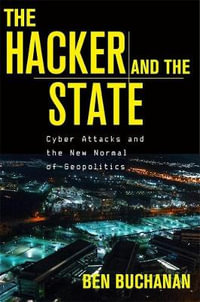 The Hacker and the State : Cyber Attacks and the New Normal of Geopolitics - Ben Buchanan