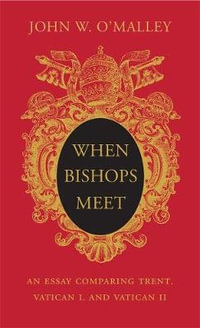 When Bishops Meet : An Essay Comparing Trent, Vatican I, and Vatican II - John W. O'Malley