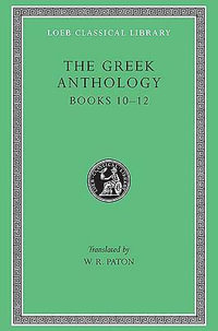 The Greek Anthology, Volume IV : Book 10: The Hortatory and Admonitory Epigrams. Book 11: The Convivial and Satirical Epigrams. Book 12: Strato's Musa Puerilis - W. R. Paton