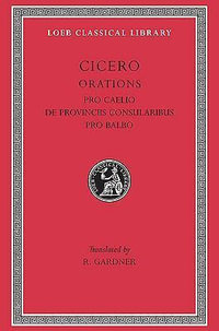 Pro Caelio. De Provinciis Consularibus. Pro Balbo : Loeb Classical Library - Cicero