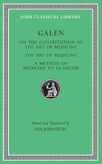 On the Constitution of the Art of Medicine. The Art of Medicine. A Method of Medicine to Glaucon : Loeb Classical Library - Galen