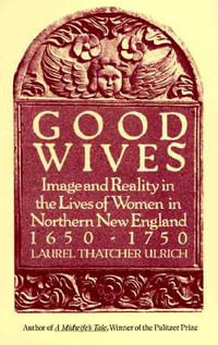 Good Wives : Image and Reality in the Lives of Women in Northern New England, 1650-1750 - Laurel Thatcher Ulrich