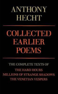 Collected Earlier Poems of Anthony Hecht : The Complete Texts of The Hard Hours, Millions of Strange Shadows, and The Venetian Vespers - Anthony Hecht