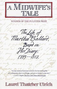 A Midwife's Tale : The Life of Martha Ballard, Based on Her Diary, 1785-1812 (Pulitzer Prize Winner) - Laurel Thatcher Ulrich