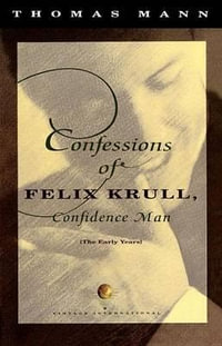 Confessions of Felix Krull : Confidence Man : The Early Years - Thomas Mann