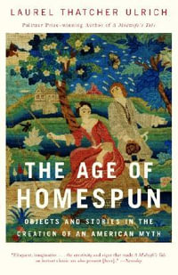 The Age of Homespun : Objects and Stories in the Creation of an American Myth - Laurel Thatcher Ulrich