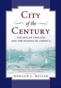 City of the Century : The Epic of Chicago and the Making of America - Donald L. Miller