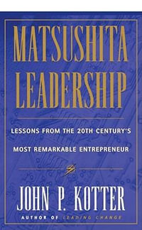 Matsushita Leadership : Lessons from the 20th Century's Most Remarkable Entrepreneur - John P. Kotter