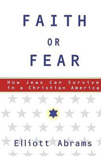 Faith or Fear : How Jews Can Survive in a Christian America - Elliott Abrams