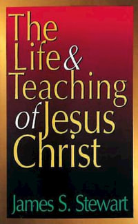 The Life and Teaching of Jesus Christ - James S Stewart