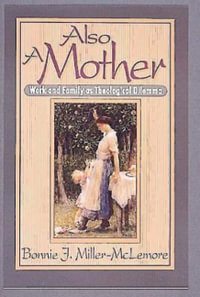 Also a Mother : Work and Family as a Theological Dilemma - Bonnie J. Miller-McLemore