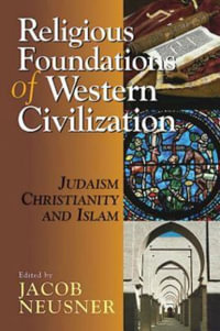 Religious Foundations of Western Civilization : Judaism, Christianity and Islam - Jacob Neusner